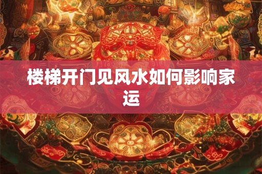 楼梯开门见风水如何影响家运