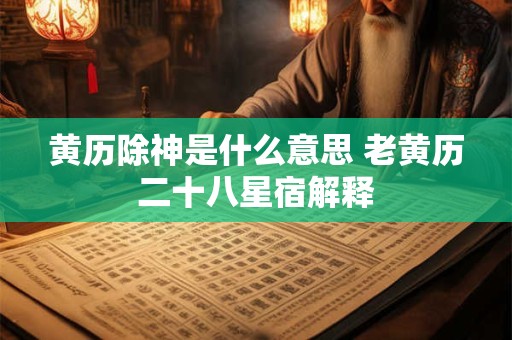 黄历除神是什么意思 老黄历二十八星宿解释