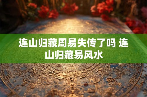 连山归藏周易失传了吗 连山归藏易风水