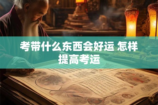 考带什么东西会好运 怎样提高考运