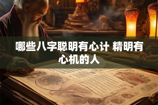 哪些八字聪明有心计 精明有心机的人