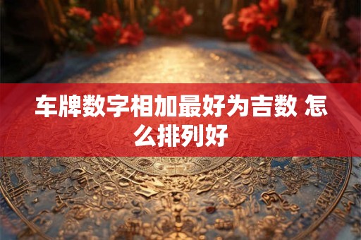 车牌数字相加最好为吉数 怎么排列好