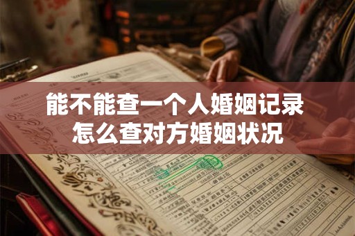 能不能查一个人婚姻记录 怎么查对方婚姻状况