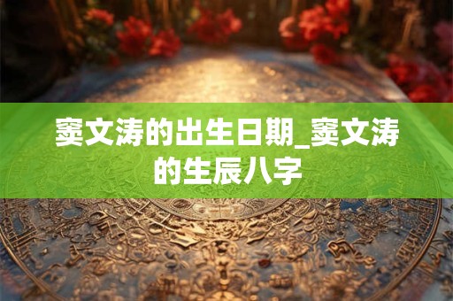窦文涛的出生日期_窦文涛的生辰八字