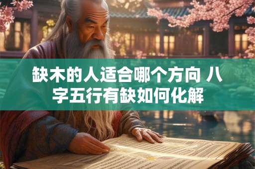 缺木的人适合哪个方向 八字五行有缺如何化解
