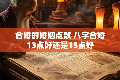 合婚的婚姻点数 八字合婚13点好还是15点好
