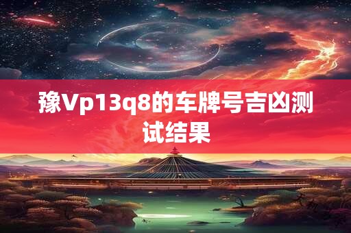 豫Vp13q8的车牌号吉凶测试结果