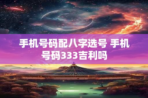 手机号码配八字选号 手机号码333吉利吗
