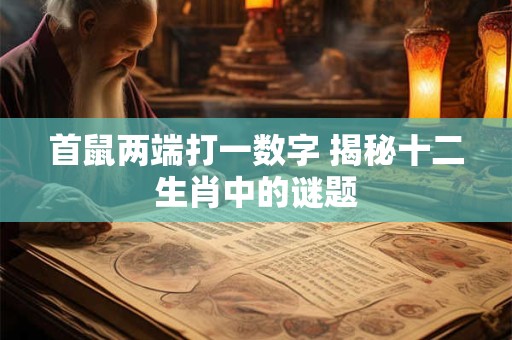 首鼠两端打一数字 揭秘十二生肖中的谜题