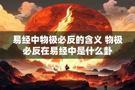 易经中物极必反的含义 物极必反在易经中是什么卦