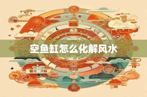 空鱼缸怎么化解风水