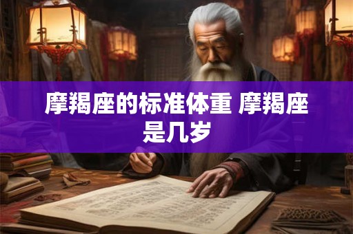 摩羯座的标准体重 摩羯座是几岁