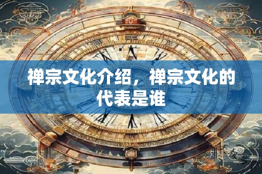 禅宗文化介绍，禅宗文化的代表是谁