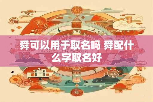 舜可以用于取名吗 舜配什么字取名好