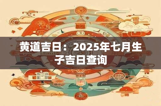 黄道吉日：2025年七月生子吉日查询