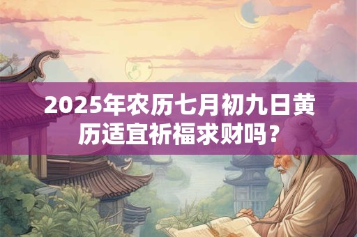 2025年农历七月初九日黄历适宜祈福求财吗？