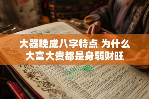 大器晚成八字特点 为什么大富大贵都是身弱财旺
