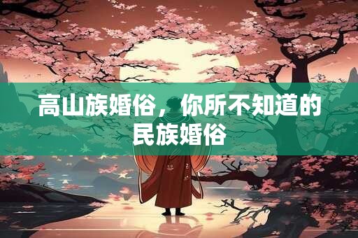 高山族婚俗，你所不知道的民族婚俗