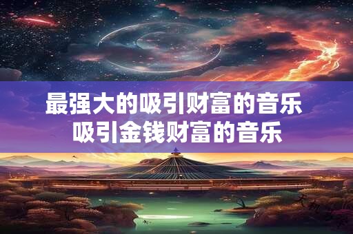 最强大的吸引财富的音乐 吸引金钱财富的音乐
