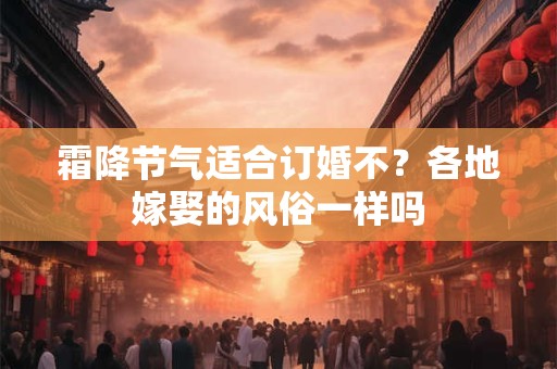 霜降节气适合订婚不？各地嫁娶的风俗一样吗