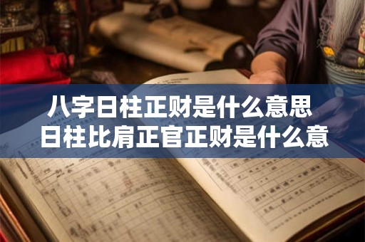 八字日柱正财是什么意思 日柱比肩正官正财是什么意思