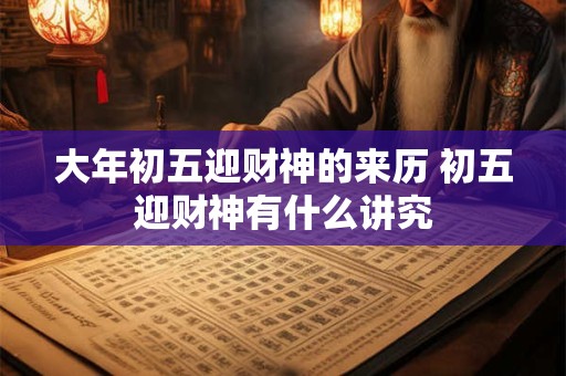 大年初五迎财神的来历 初五迎财神有什么讲究