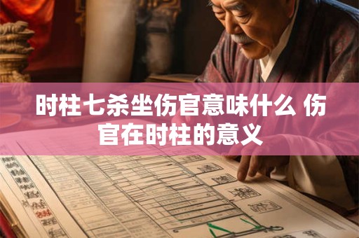 时柱七杀坐伤官意味什么 伤官在时柱的意义
