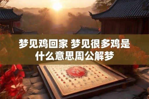 梦见鸡回家 梦见很多鸡是什么意思周公解梦