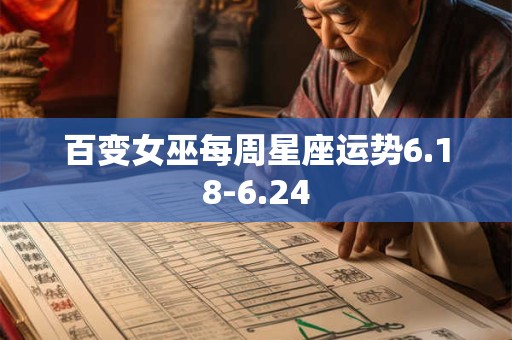 百变女巫每周星座运势6.18-6.24