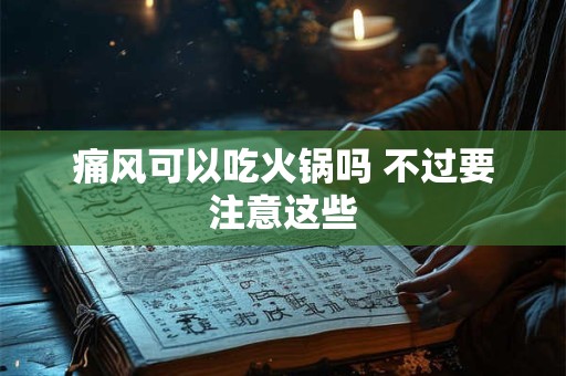 痛风可以吃火锅吗 不过要注意这些