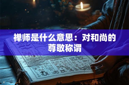 禅师是什么意思：对和尚的尊敬称谓