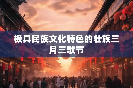 极具民族文化特色的壮族三月三歌节