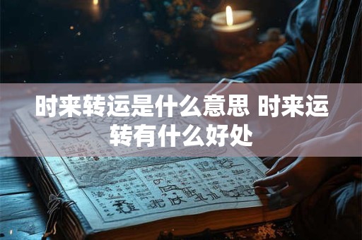 时来转运是什么意思 时来运转有什么好处
