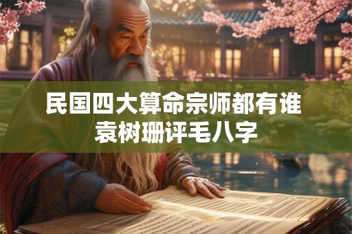 民国四大算命宗师都有谁 袁树珊评毛八字