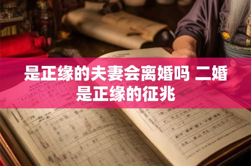 是正缘的夫妻会离婚吗 二婚是正缘的征兆