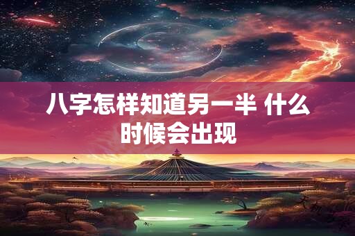 八字怎样知道另一半 什么时候会出现