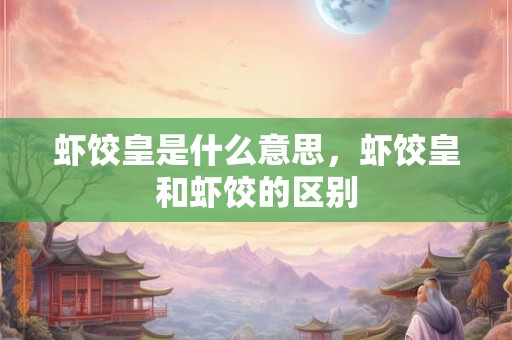 虾饺皇是什么意思，虾饺皇和虾饺的区别