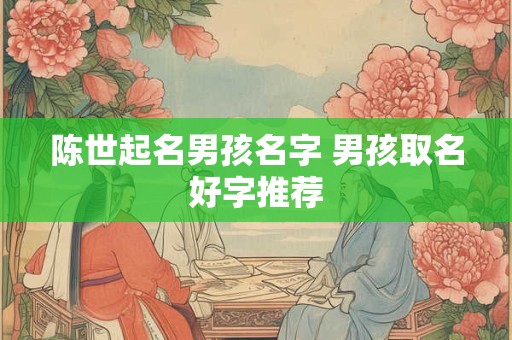 陈世起名男孩名字 男孩取名好字推荐