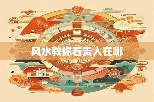 风水教你看贵人在哪