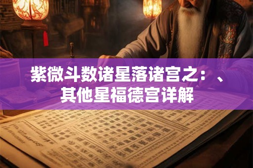 紫微斗数诸星落诸宫之：、其他星福德宫详解