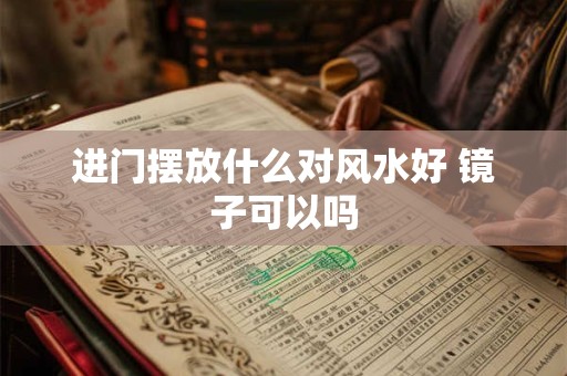 进门摆放什么对风水好 镜子可以吗