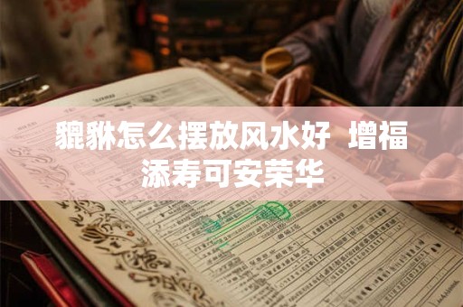 貔貅怎么摆放风水好  增福添寿可安荣华