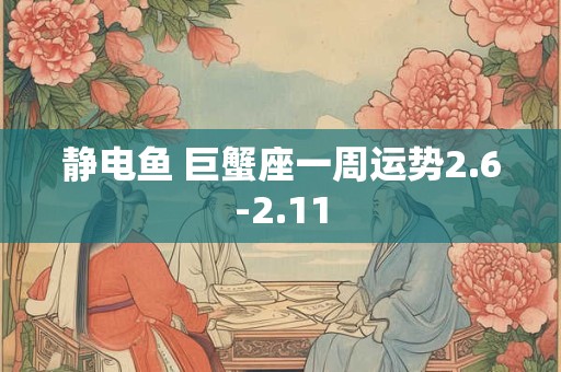 静电鱼 巨蟹座一周运势2.6-2.11