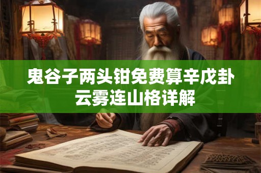 鬼谷子两头钳免费算辛戊卦  云雾连山格详解