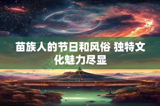 苗族人的节日和风俗 独特文化魅力尽显
