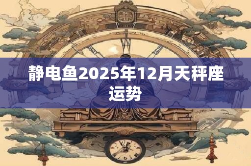 静电鱼2025年12月天秤座运势