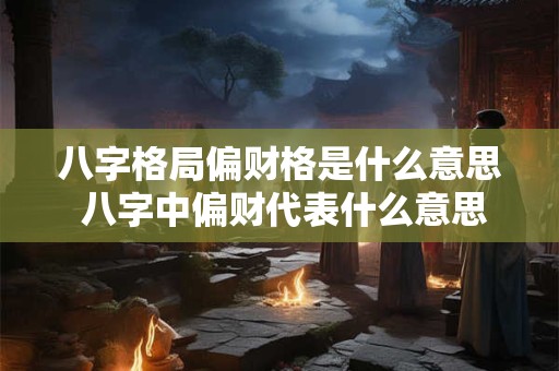 详细阅读:八字格局偏财格是什么意思 八字中偏财代表什么意思 八字格局偏财格是什么意思 八字中偏财代表什么意思