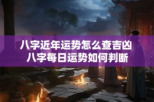 八字近年运势怎么查吉凶 八字每日运势如何判断