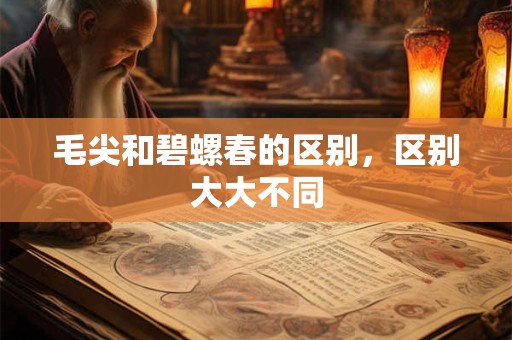 毛尖和碧螺春的区别，区别大大不同