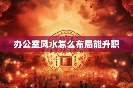 办公室风水怎么布局能升职